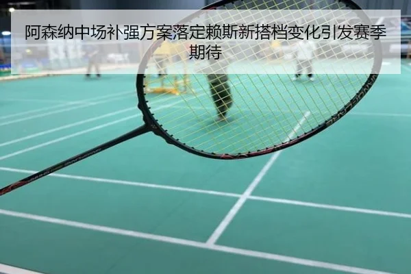 阿森纳中场补强方案落定赖斯新搭档变化引发赛季期待