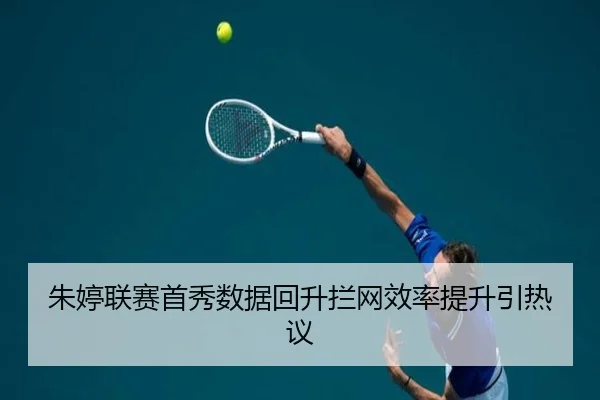 朱婷联赛首秀数据回升拦网效率提升引热议