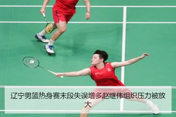 辽宁男篮热身赛末段失误增多赵继伟组织压力被放大