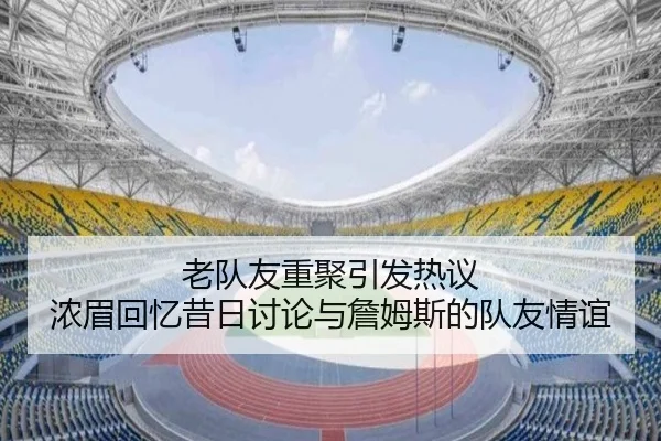 老队友重聚引发热议 浓眉回忆昔日讨论与詹姆斯的队友情谊
