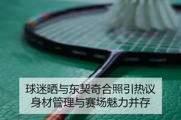 球迷晒与东契奇合照引热议 身材管理与赛场魅力并存